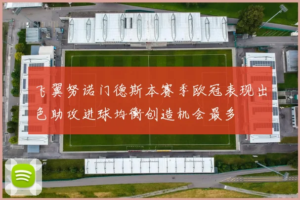 飞翼努诺门德斯本赛季欧冠表现出色助攻进球均衡创造机会最多