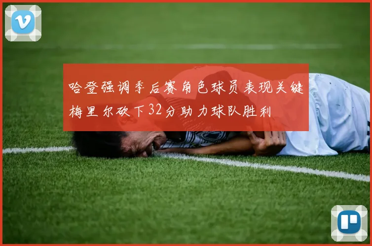 哈登强调季后赛角色球员表现关键梅里尔砍下32分助力球队胜利