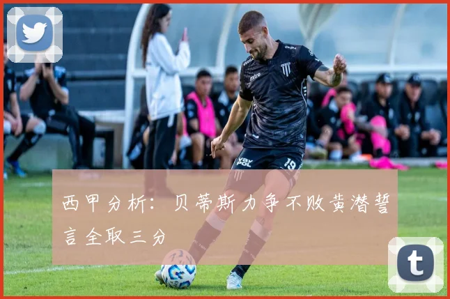 西甲分析：贝蒂斯力争不败黄潜誓言全取三分
