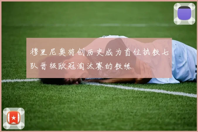 穆里尼奥将创历史成为首位执教七队晋级欧冠淘汰赛的教练