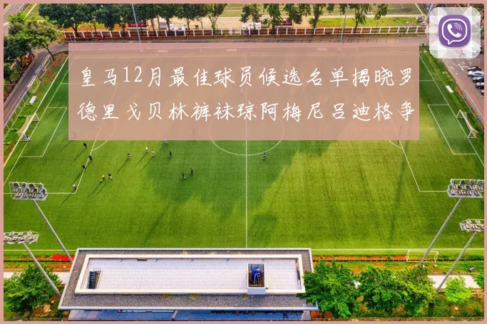 皇马12月最佳球员候选名单揭晓罗德里戈贝林裤袜琼阿梅尼吕迪格争夺荣誉